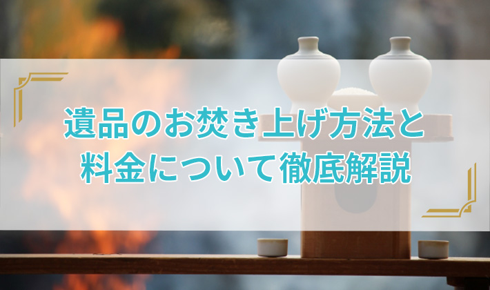 遺品のお焚き上げ方法と料金について徹底解説