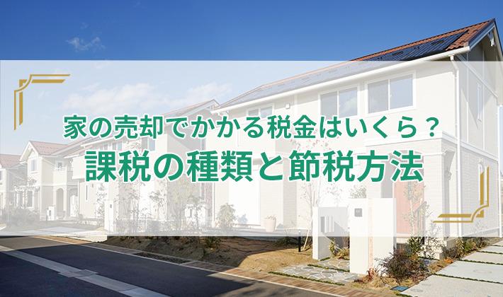 家の売却でかかる税金はいくら？課税の種類と節税方法