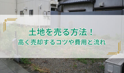 「土地を売る方法！高く売却するコツや費用と流れを解決！」タイトル