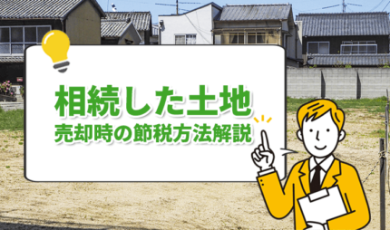 「相続した土地を売却すると税金はいくらかかる？節税方法や注意点を解説！」