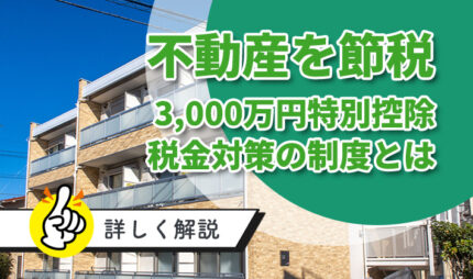 不動産でかかる税金を「3,000万円特別控除」で節税！税金対策の制度を詳しく解説