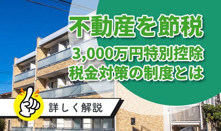 不動産でかかる税金を「3,000万円特別控除」で節税！税金対策の制度を詳しく解説